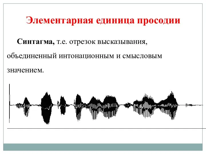 Элементарная единица просодии Синтагма, т.е. отрезок высказывания, объединенный интонационным и смысловым значением.