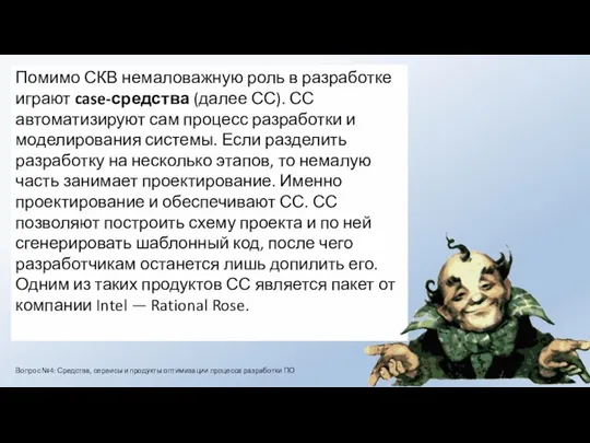 Помимо СКВ немаловажную роль в разработке играют case-средства (далее СС). СС автоматизируют