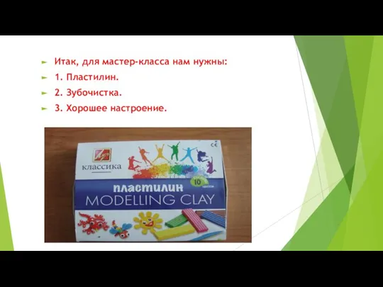 Итак, для мастер-класса нам нужны: 1. Пластилин. 2. Зубочистка. 3. Хорошее настроение.