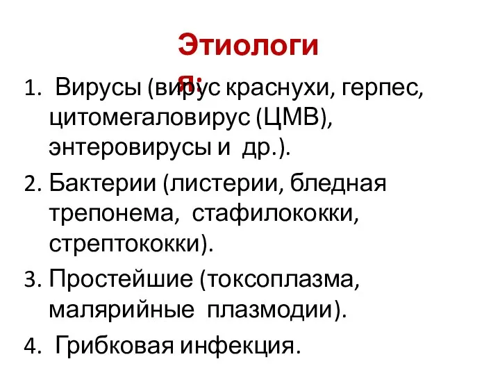 Этиология: Вирусы (вирус краснухи, герпес, цитомегаловирус (ЦМВ), энтеровирусы и др.). Бактерии (листерии,