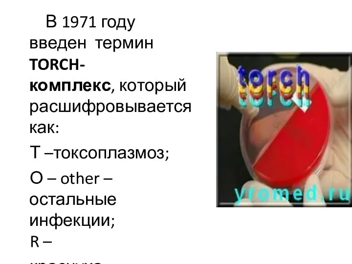 В 1971 году введен термин TORCH- комплекс, который расшифровывается как: Т –токсоплазмоз;