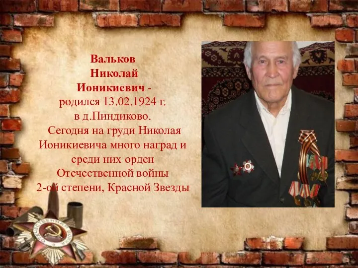 Вальков Николай Ионикиевич - родился 13.02.1924 г. в д.Пиндиково. Сегодня на груди