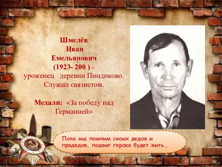 Шмелёв Иван Емельянович (1923- 200 ) - уроженец деревни Пиндиково. Служил связистом.