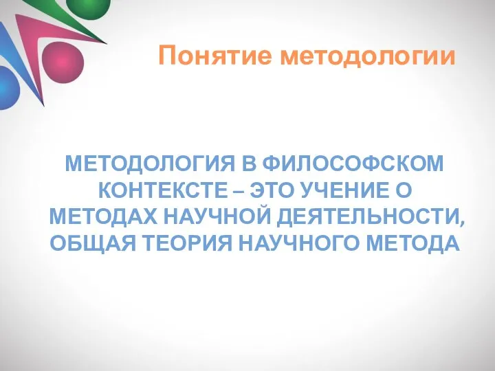 Понятие методологии МЕТОДОЛОГИЯ В ФИЛОСОФСКОМ КОНТЕКСТЕ – ЭТО УЧЕНИЕ О МЕТОДАХ НАУЧНОЙ