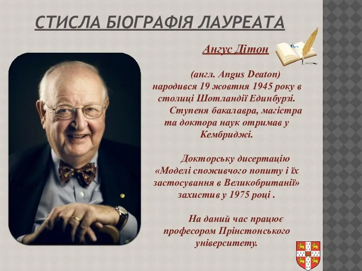 СТИСЛА БІОГРАФІЯ ЛАУРЕАТА Ангус Дітон (англ. Angus Deaton) народився 19 жовтня 1945