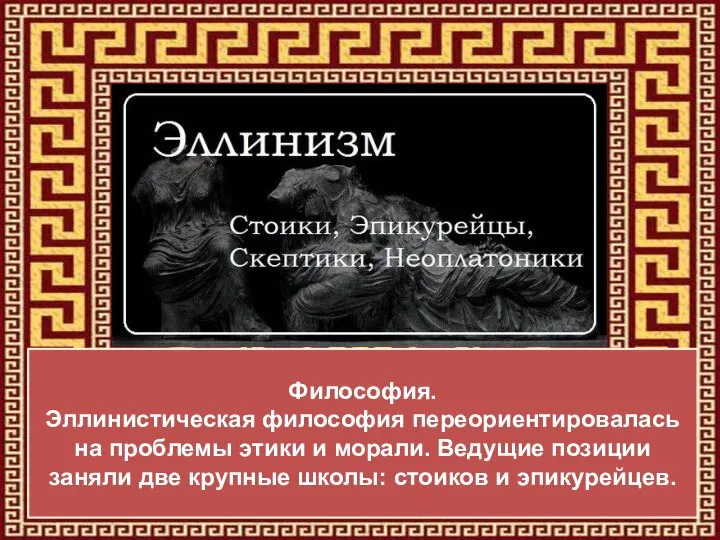 Философия. Эллинистическая философия переориентировалась на проблемы этики и морали. Ведущие позиции заняли