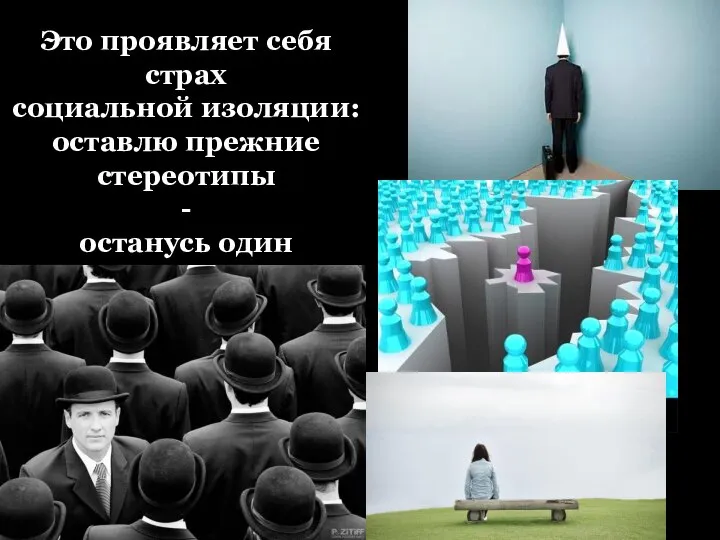 Это проявляет себя страх социальной изоляции: оставлю прежние стереотипы - останусь один