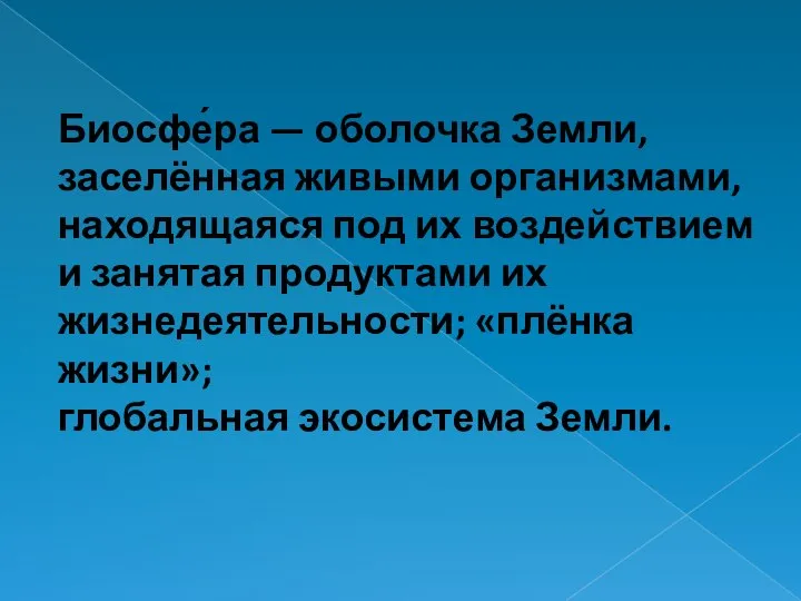 Биосфе́ра — оболочка Земли, заселённая живыми организмами, находящаяся под их воздействием и