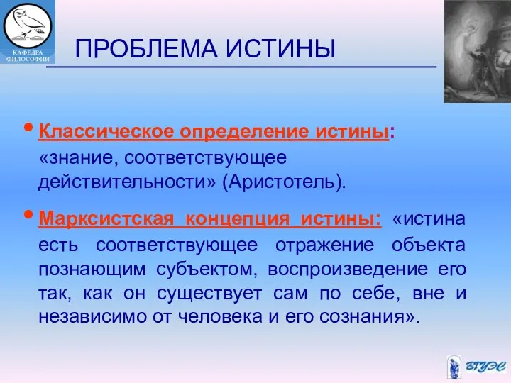 ПРОБЛЕМА ИСТИНЫ Классическое определение истины: «знание, соответствующее действительности» (Аристотель). Марксистская концепция истины: