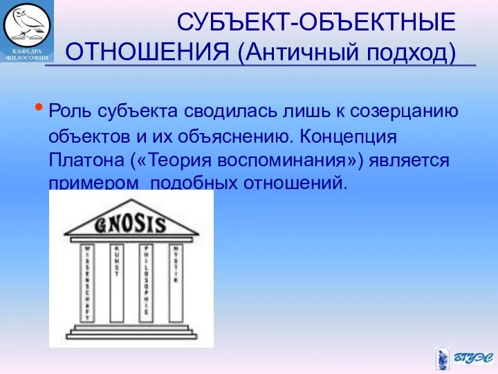 СУБЪЕКТ-ОБЪЕКТНЫЕ ОТНОШЕНИЯ (Античный подход) Роль субъекта сводилась лишь к созерцанию объектов и