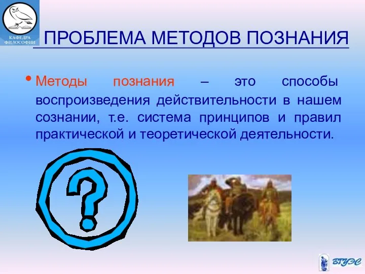 ПРОБЛЕМА МЕТОДОВ ПОЗНАНИЯ Методы познания – это способы воспроизведения действительности в нашем