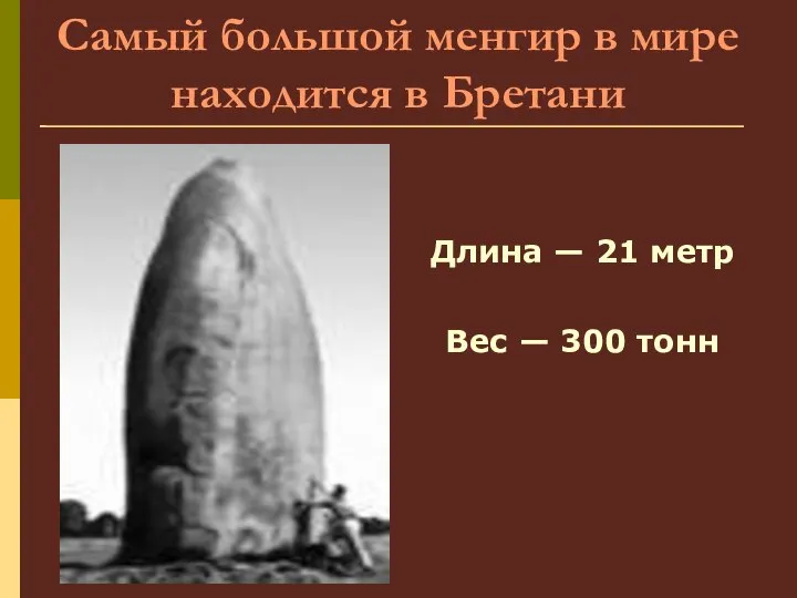 Самый большой менгир в мире находится в Бретани Длина — 21 метр Вес — 300 тонн