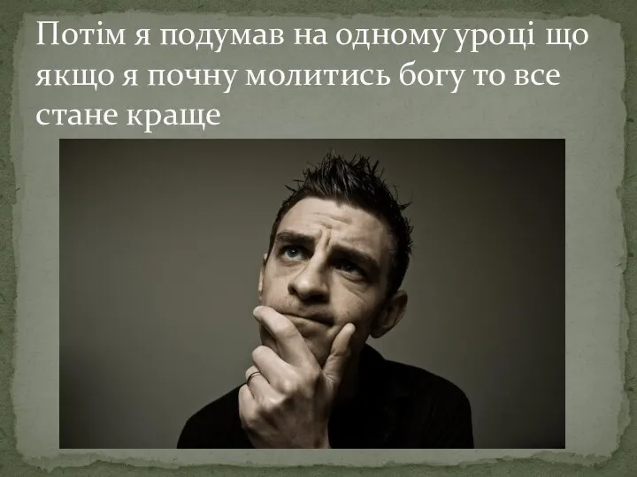 Потім я подумав на одному уроці що якщо я почну молитись богу то все стане краще