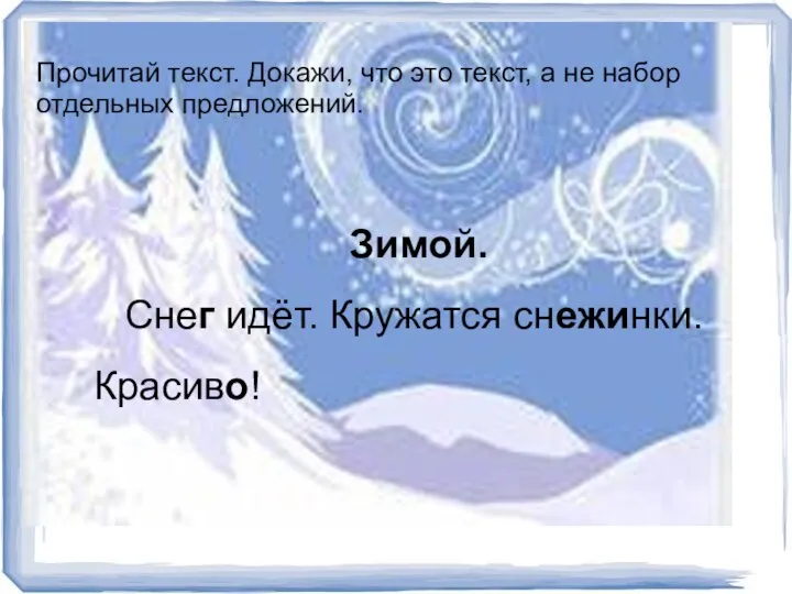 Зимой. Снег идёт. Кружатся снежинки. Красиво! Прочитай текст. Докажи, что это текст,