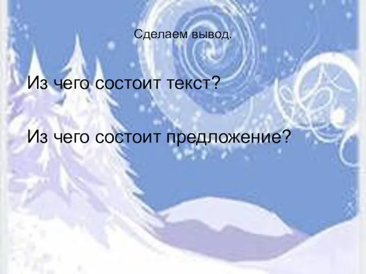 Сделаем вывод. Из чего состоит текст? Из чего состоит предложение?