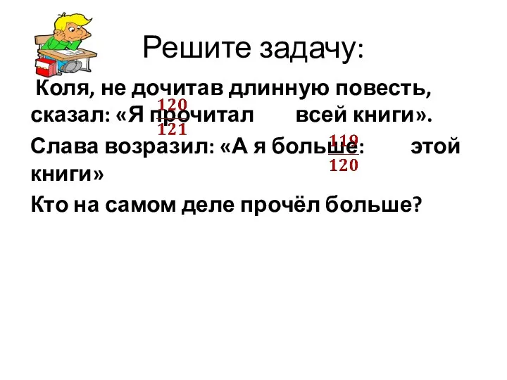 Решите задачу: Коля, не дочитав длинную повесть, сказал: «Я прочитал всей книги».