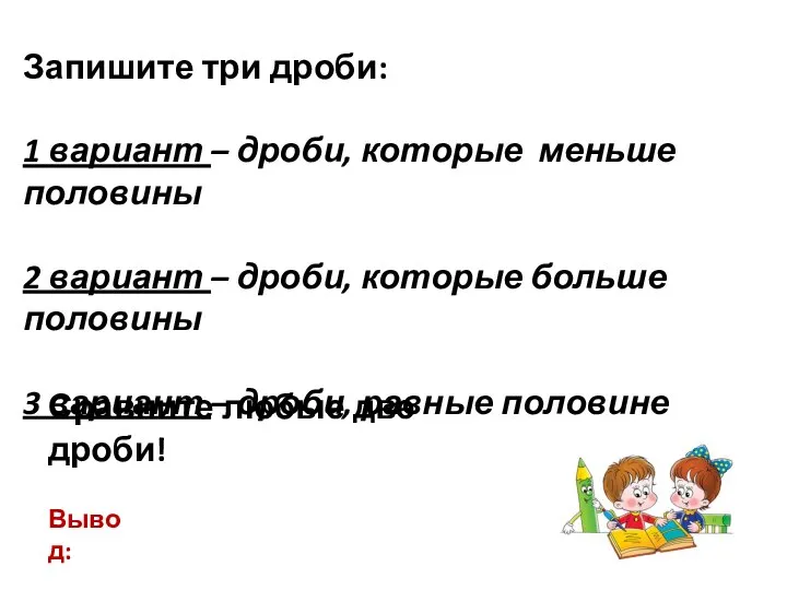 Запишите три дроби: 1 вариант – дроби, которые меньше половины 2 вариант