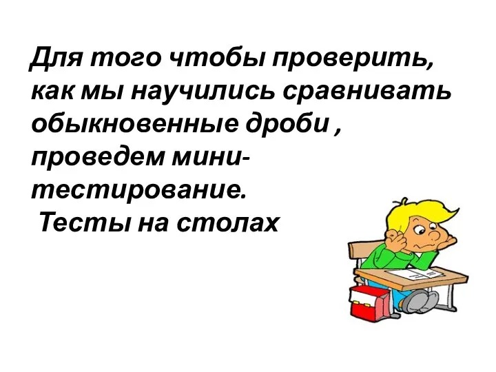 Для того чтобы проверить, как мы научились сравнивать обыкновенные дроби , проведем мини-тестирование. Тесты на столах