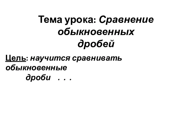 Тема урока: Сравнение обыкновенных дробей Цель: научится сравнивать обыкновенные дроби . . .