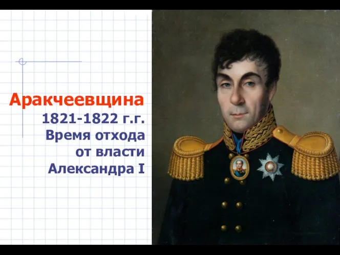 Аракчеевщина 1821-1822 г.г. Время отхода от власти Александра I