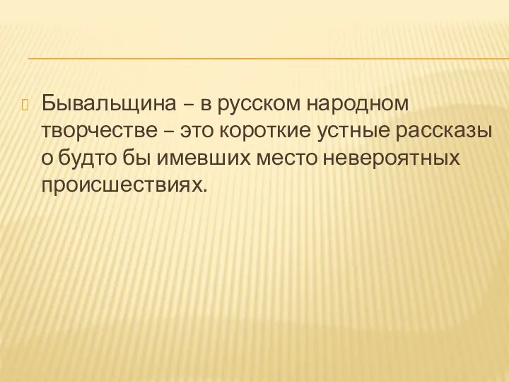 Бывальщина – в русском народном творчестве – это короткие устные рассказы о