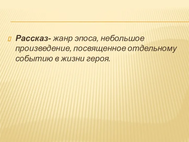 Рассказ- жанр эпоса, небольшое произведение, посвященное отдельному событию в жизни героя.