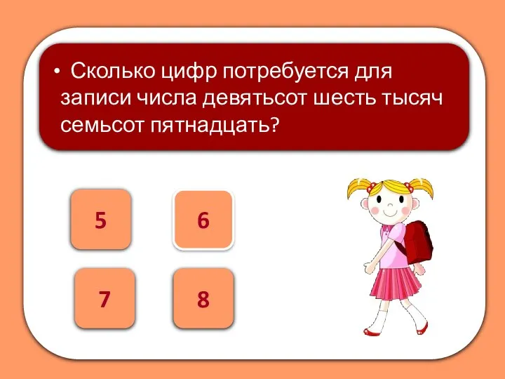 6 5 Сколько цифр потребуется для записи числа девятьсот шесть тысяч семьсот пятнадцать? 7 8