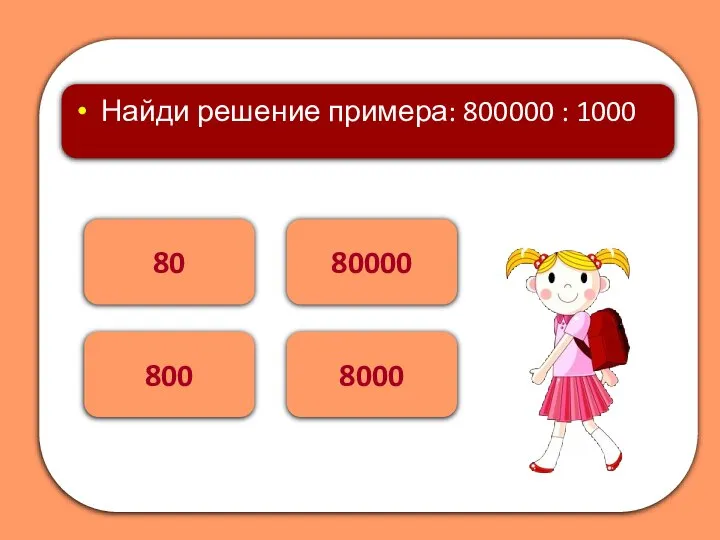 800 80 Найди решение примера: 800000 : 1000 80000 8000