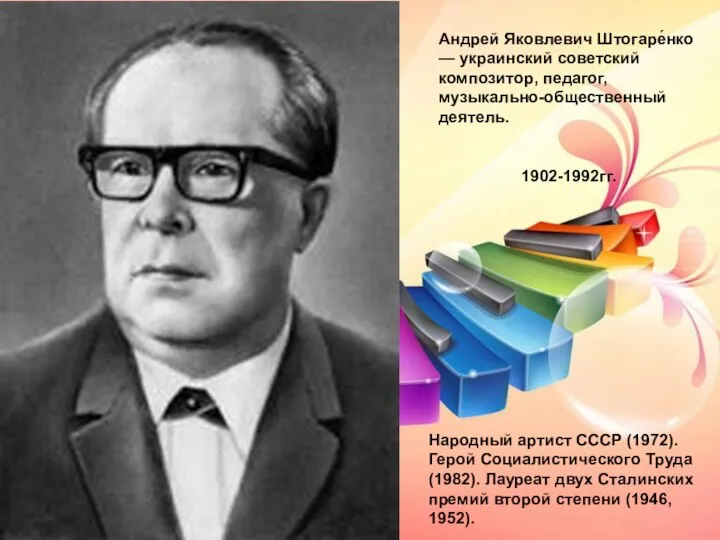 Андрей Яковлевич Штогаре́нко — украинский советский композитор, педагог, музыкально-общественный деятель. 1902-1992гг. Народный