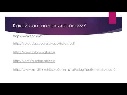 Какой сайт назвать хорошим? Парикмахерские: http://vologda.voobrajulya.ru/foto-studii http://www.salon-matiss.ru/ http://komilfo-salon.obiz.ru/ http://www.xn--35-6kch0cwb2e.xn--p1ai/uslugi/parikmaherskaya-0