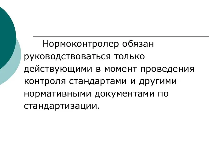 Нормоконтролер обязан руководствоваться только действующими в момент проведения контроля стандартами и другими нормативными документами по стандартизации.