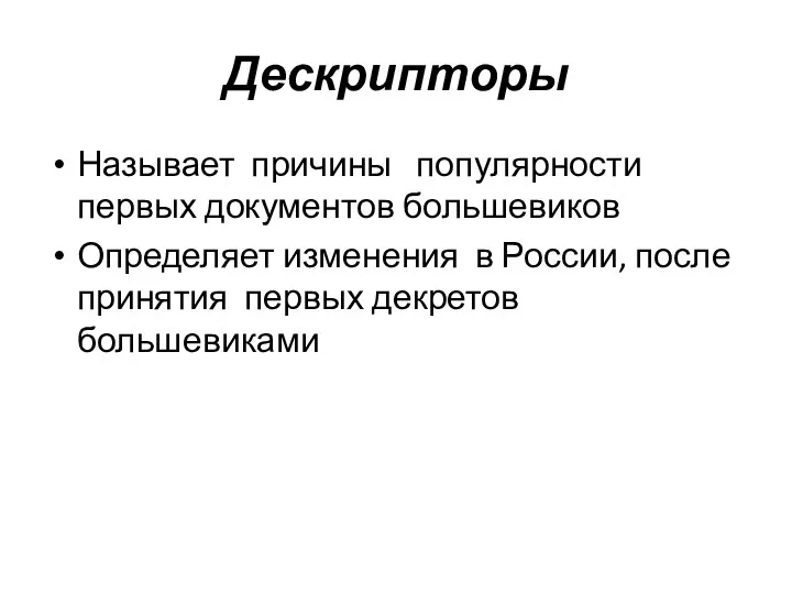 Дескрипторы Называет причины популярности первых документов большевиков Определяет изменения в России, после принятия первых декретов большевиками