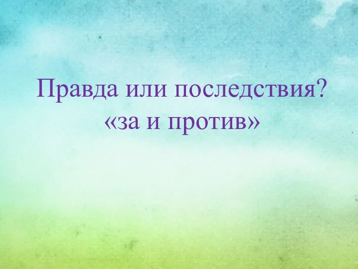 Правда или последствия? «за и против»