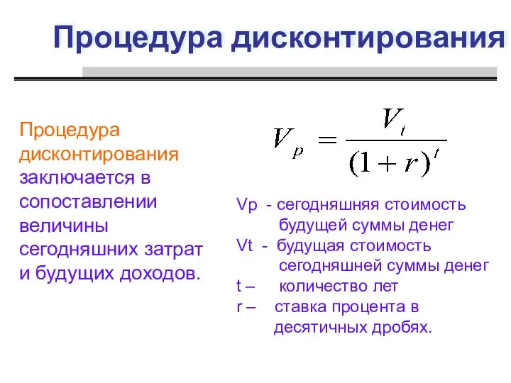 Процедура дисконтирования Процедура дисконтирования заключается в сопоставлении величины сегодняшних затрат и будущих