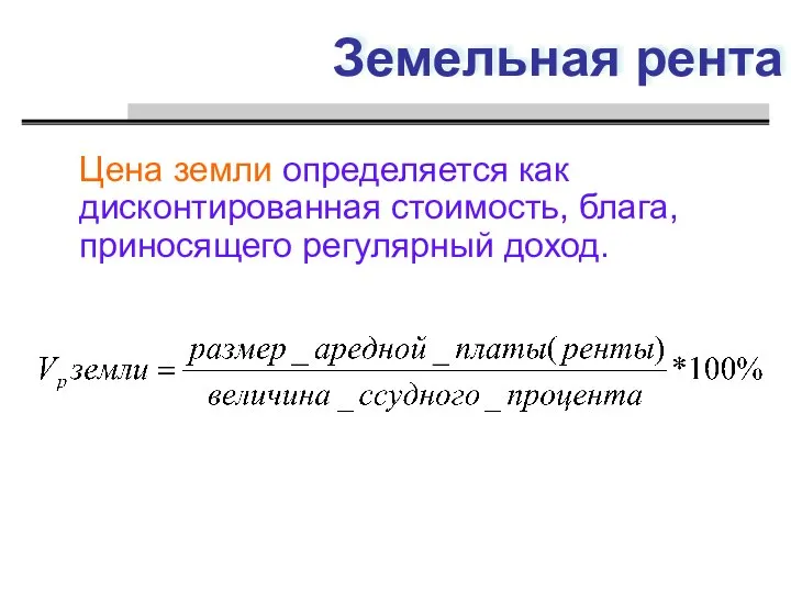 Земельная рента Цена земли определяется как дисконтированная стоимость, блага, приносящего регулярный доход.