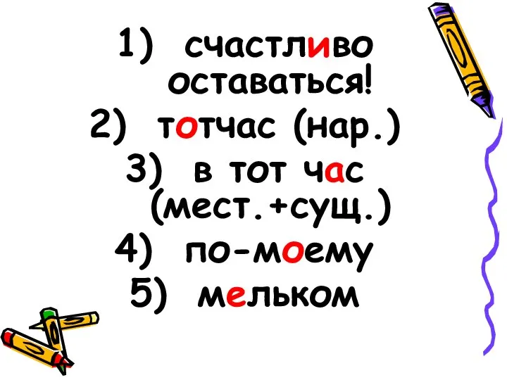 счастливо оставаться! тотчас (нар.) в тот час (мест.+сущ.) по-моему мельком