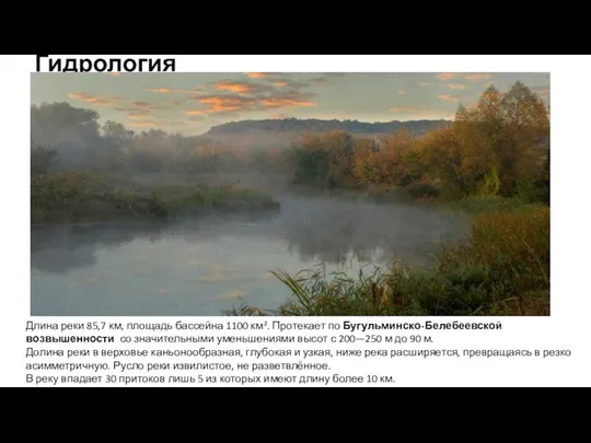 Гидрология Длина реки 85,7 км, площадь бассейна 1100 км². Протекает по Бугульминско-Белебеевской