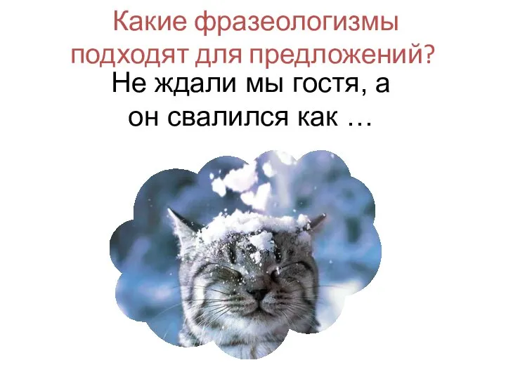 Какие фразеологизмы подходят для предложений? Не ждали мы гостя, а он свалился как …