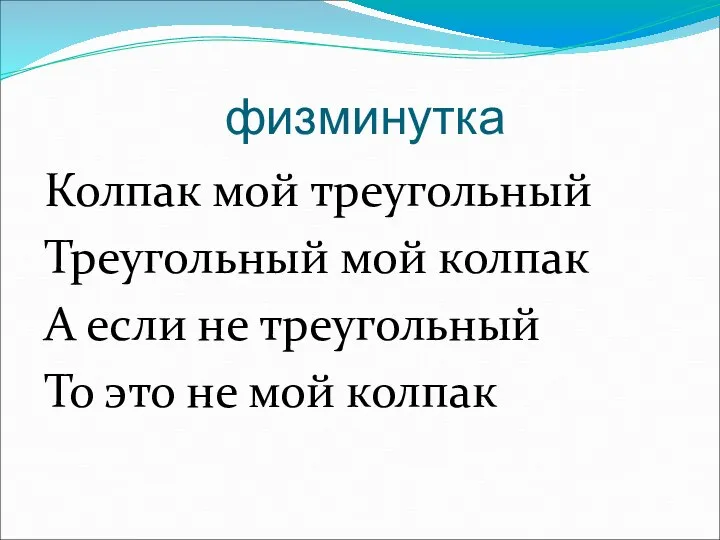 физминутка Колпак мой треугольный Треугольный мой колпак А если не треугольный То это не мой колпак