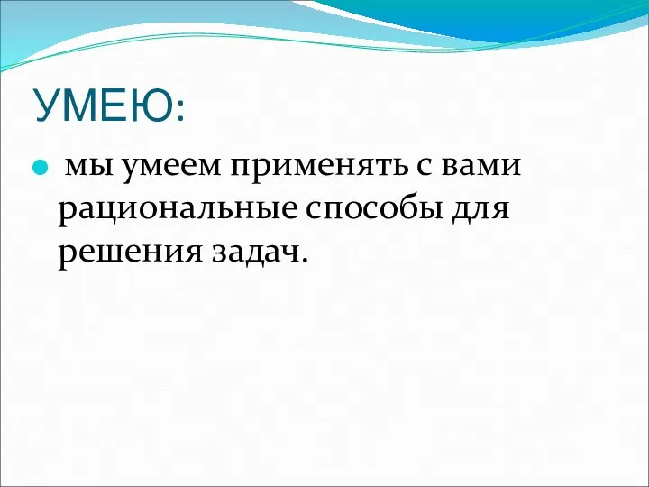 УМЕЮ: мы умеем применять с вами рациональные способы для решения задач.