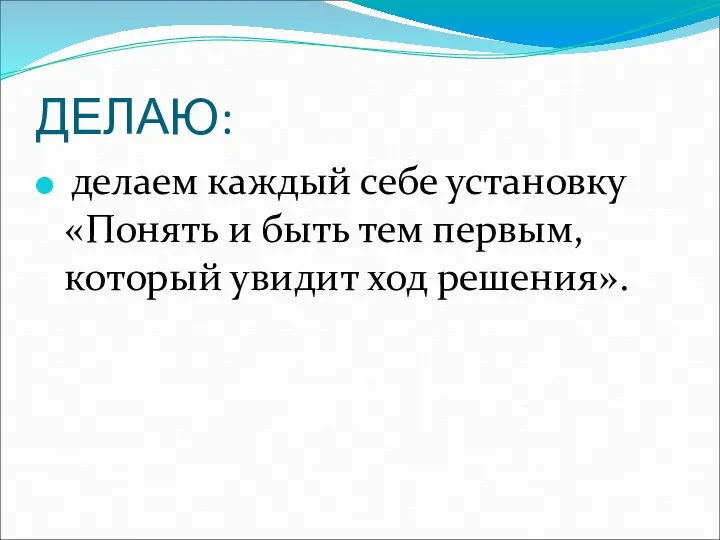 ДЕЛАЮ: делаем каждый себе установку «Понять и быть тем первым, который увидит ход решения».