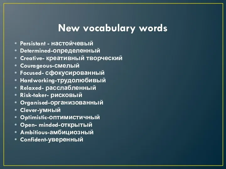 New vocabulary words Persistant - настойчевый Determined-определенный Creative- креативный творческий Courageous-смелый Focused-