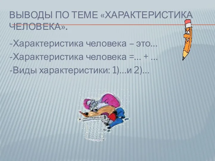 ВЫВОДЫ ПО ТЕМЕ «ХАРАКТЕРИСТИКА ЧЕЛОВЕКА». -Характеристика человека – это… -Характеристика человека =…