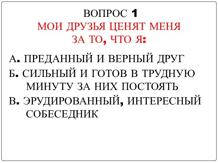 ВОПРОС 1 МОИ ДРУЗЬЯ ЦЕНЯТ МЕНЯ ЗА ТО, ЧТО Я: А. ПРЕДАННЫЙ