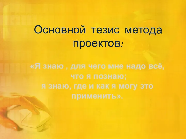 Основной тезис метода проектов: «Я знаю , для чего мне надо всё,