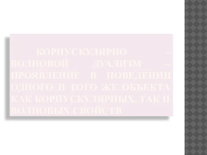 КОРПУСКУЛЯРНО – ВОЛНОВОЙ ДУАЛИЗМ – ПРОЯВЛЕНИЕ В ПОВЕДЕНИИ ОДНОГО И ТОГО ЖЕ