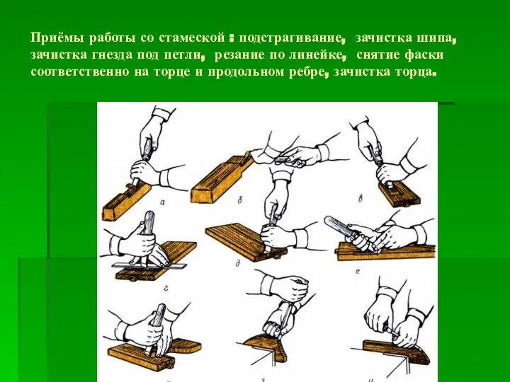 Приёмы работы со стамеской : подстрагивание, зачистка шипа, зачистка гнезда под петли,