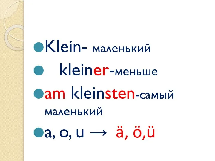 Klein- маленький kleiner-меньше am kleinsten-самый маленький a, o, u → ä, ö,ü