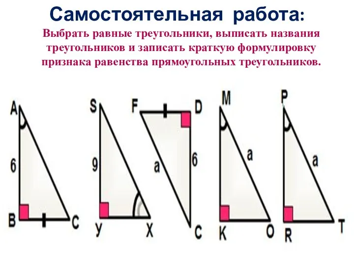 Самостоятельная работа: Выбрать равные треугольники, выписать названия треугольников и записать краткую формулировку признака равенства прямоугольных треугольников.