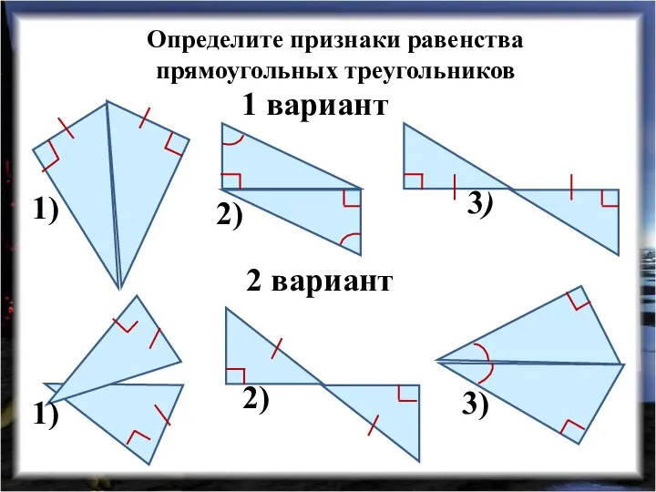 Определите признаки равенства прямоугольных треугольников 1 вариант 2 вариант 1) 2) 3) 1) 2) 3)